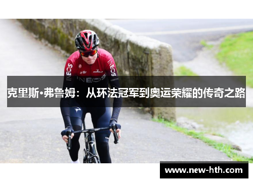 克里斯·弗鲁姆:从环法冠军到奥运荣耀的传奇之路 克里斯·弗鲁姆:从环法冠军到奥运荣耀的传奇之路