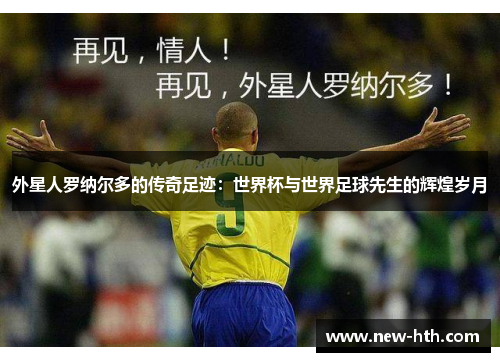 外星人罗纳尔多的传奇足迹：世界杯与世界足球先生的辉煌岁月