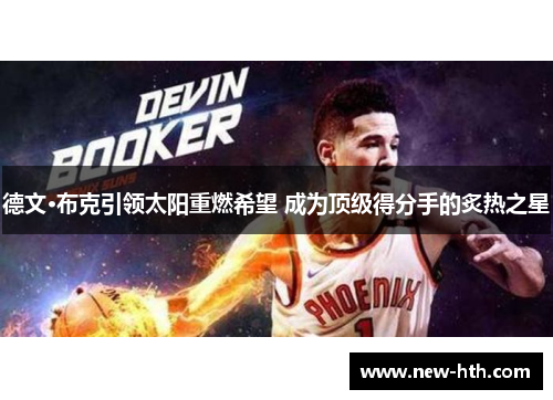 德文·布克引领太阳重燃希望 成为顶级得分手的炙热之星 德文·布克引领太阳重燃希望 成为顶级得分手的炙热之星