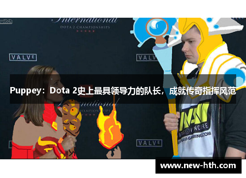 Puppey：Dota 2史上最具领导力的队长，成就传奇指挥风范