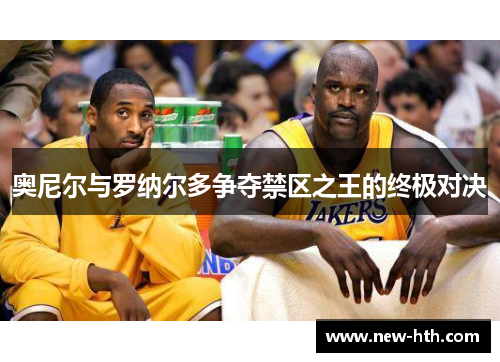 奥尼尔与罗纳尔多争夺禁区之王的终极对决