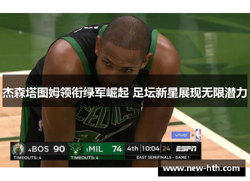 杰森塔图姆领衔绿军崛起 足坛新星展现无限潜力