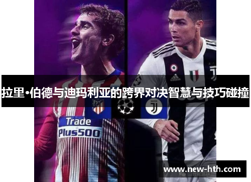 拉里·伯德与迪玛利亚的跨界对决智慧与技巧碰撞